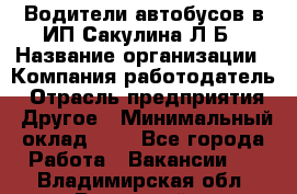 Водители автобусов в ИП Сакулина Л.Б › Название организации ­ Компания-работодатель › Отрасль предприятия ­ Другое › Минимальный оклад ­ 1 - Все города Работа » Вакансии   . Владимирская обл.,Радужный г.